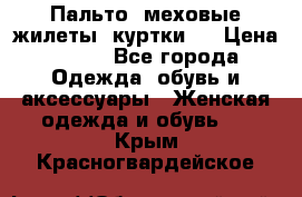 Пальто, меховые жилеты, куртки.  › Цена ­ 500 - Все города Одежда, обувь и аксессуары » Женская одежда и обувь   . Крым,Красногвардейское